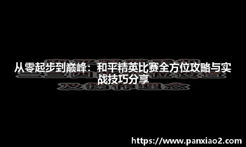 从零起步到巅峰：和平精英比赛全方位攻略与实战技巧分享