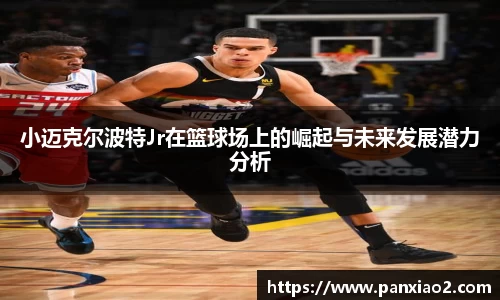 小迈克尔波特Jr在篮球场上的崛起与未来发展潜力分析