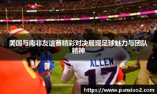 美国与南非友谊赛精彩对决展现足球魅力与团队精神