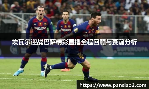 埃瓦尔迎战巴萨精彩直播全程回顾与赛前分析