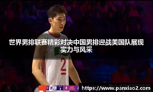 世界男排联赛精彩对决中国男排迎战美国队展现实力与风采