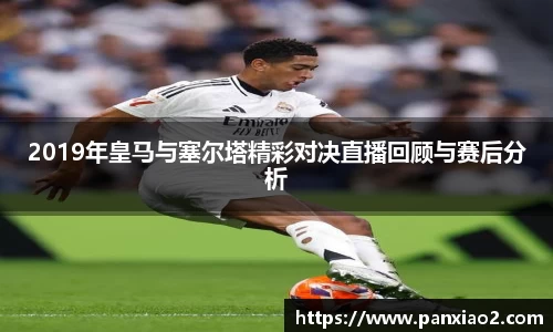 2019年皇马与塞尔塔精彩对决直播回顾与赛后分析