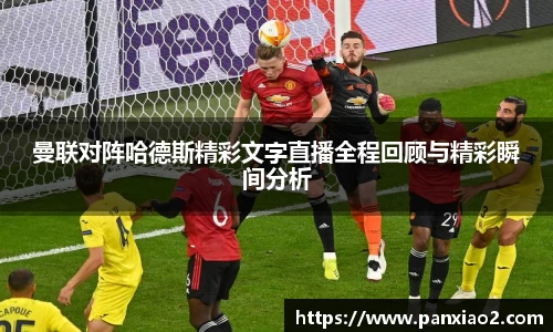 曼联对阵哈德斯精彩文字直播全程回顾与精彩瞬间分析
