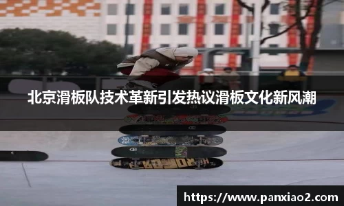 北京滑板队技术革新引发热议滑板文化新风潮