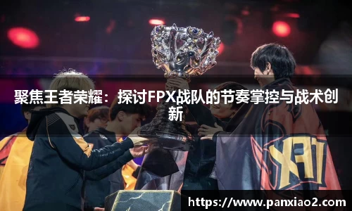 聚焦王者荣耀：探讨FPX战队的节奏掌控与战术创新